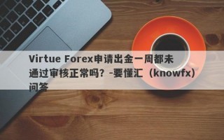 Virtue Forex申请出金一周都未通过审核正常吗？-要懂汇（knowfx）问答