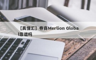 【真懂汇】券商Merlion Global靠谱吗
