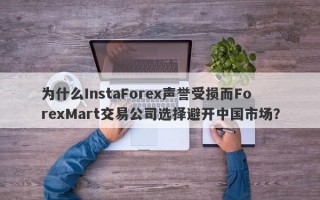 为什么InstaForex声誉受损而ForexMart交易公司选择避开中国市场？