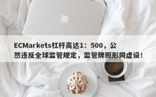 ECMarkets杠杆高达1：500，公然违反全球监管规定，监管牌照形同虚设！