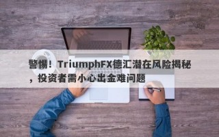 警惕！TriumphFX德汇潜在风险揭秘，投资者需小心出金难问题