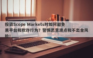 投资Scope Markets时如何避免黑平台和欺诈行为？警惕恶意滑点和不出金风险！