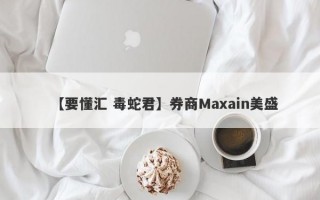 【要懂汇 毒蛇君】券商Maxain美盛
