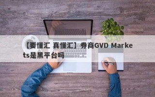 【要懂汇 真懂汇】券商GVD Markets是黑平台吗
