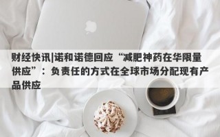 财经快讯|诺和诺德回应“减肥神药在华限量供应”：负责任的方式在全球市场分配现有产品供应