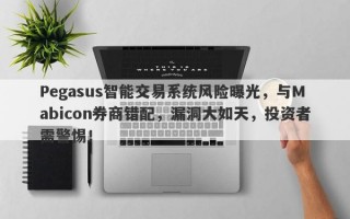 Pegasus智能交易系统风险曝光，与Mabicon券商错配，漏洞大如天，投资者需警惕！