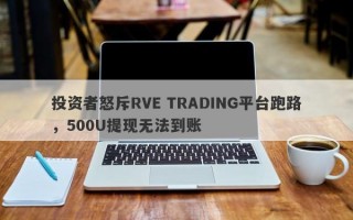 投资者怒斥RVE TRADING平台跑路，500U提现无法到账