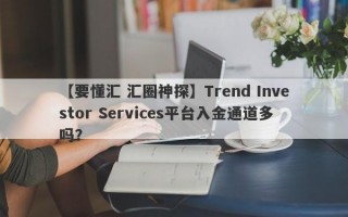 【要懂汇 汇圈神探】Trend Investor Services平台入金通道多吗？
