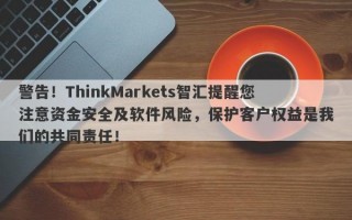 警告！ThinkMarkets智汇提醒您注意资金安全及软件风险，保护客户权益是我们的共同责任！