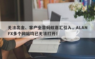 无法出金、客户全靠蚂蚁嘉汇引入，ALANFX多个网站均已无法打开！