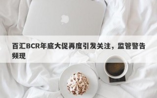 百汇BCR年底大促再度引发关注，监管警告频现