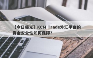 【今日曝光】KCM Trade外汇平台的资金安全性如何保障？