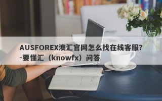 AUSFOREX澳汇官网怎么找在线客服？-要懂汇（knowfx）问答