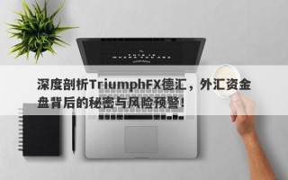 深度剖析TriumphFX德汇，外汇资金盘背后的秘密与风险预警！