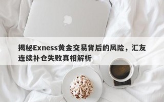 揭秘Exness黄金交易背后的风险，汇友连续补仓失败真相解析