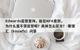 Edwards监管查询，能在NFA查到，为什么是不受监管呢？具体怎么区分？-要懂汇（knowfx）问答