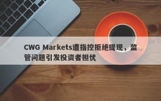 CWG Markets遭指控拒绝提现，监管问题引发投资者担忧