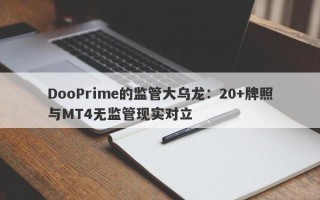 DooPrime的监管大乌龙：20+牌照与MT4无监管现实对立