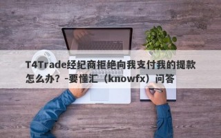 T4Trade经纪商拒绝向我支付我的提款怎么办？-要懂汇（knowfx）问答