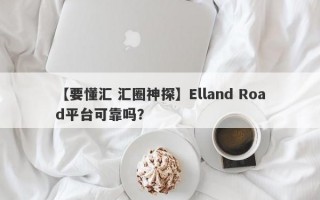 【要懂汇 汇圈神探】Elland Road平台可靠吗？
