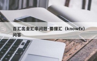 百汇出金汇率问题-要懂汇（knowfx）问答