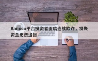 Banxso平台投资者面临连续欺诈，损失资金无法追回