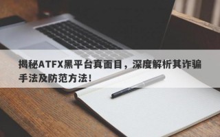 揭秘ATFX黑平台真面目，深度解析其诈骗手法及防范方法！