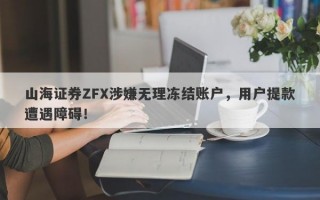 山海证券ZFX涉嫌无理冻结账户，用户提款遭遇障碍！