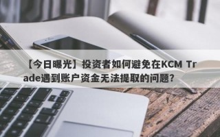 【今日曝光】投资者如何避免在KCM Trade遇到账户资金无法提取的问题？