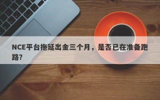 NCE平台拖延出金三个月，是否已在准备跑路？