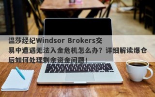 温莎经纪Windsor Brokers交易中遭遇无法入金危机怎么办？详细解读爆仓后如何处理剩余资金问题！