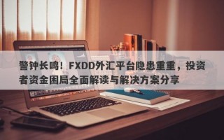 警钟长鸣！FXDD外汇平台隐患重重，投资者资金困局全面解读与解决方案分享