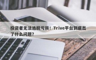 投资者无法逃脱亏损！Trive平台到底出了什么问题？