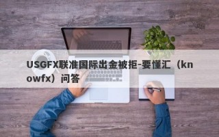 USGFX联准国际出金被拒-要懂汇（knowfx）问答