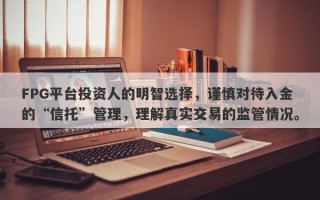 FPG平台投资人的明智选择，谨慎对待入金的“信托”管理，理解真实交易的监管情况。