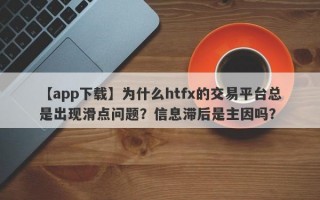 【app下载】为什么htfx的交易平台总是出现滑点问题？信息滞后是主因吗？