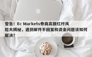 警告！Ec Markets券商高额杠杆风险大揭秘，遇到邮件不回复和资金问题该如何解决？