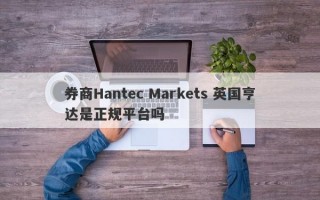 券商Hantec Markets 英国亨达是正规平台吗