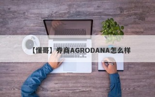 【懂哥】券商AGRODANA怎么样
