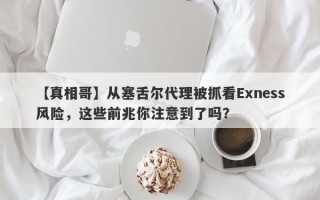 【真相哥】从塞舌尔代理被抓看Exness风险，这些前兆你注意到了吗？