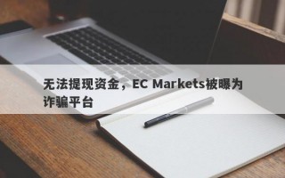 无法提现资金，EC Markets被曝为诈骗平台