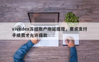 vivkdex冻结账户拖延提现，要求支付手续费才允许提款