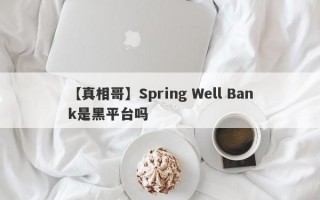 【真相哥】Spring Well Bank是黑平台吗
