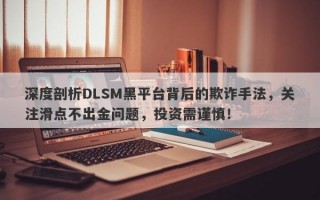 深度剖析DLSM黑平台背后的欺诈手法，关注滑点不出金问题，投资需谨慎！