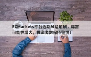 ECMarkets平台近期风险加剧，爆雷可能性增大，投资者需保持警惕！