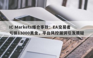 IC Markets爆仓事故：EA交易者亏损13000美金，平台风控漏洞引发质疑