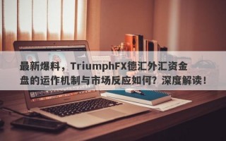 最新爆料，TriumphFX德汇外汇资金盘的运作机制与市场反应如何？深度解读！