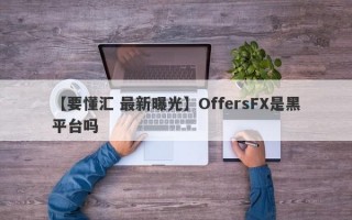 【要懂汇 最新曝光】OffersFX是黑平台吗
