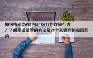 如何辨别CWG Markets的诈骗行为？了解规避监管的方法及对个人客户的实际影响