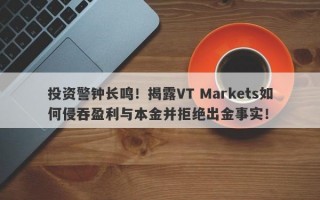 投资警钟长鸣！揭露VT Markets如何侵吞盈利与本金并拒绝出金事实！